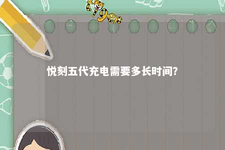 悦刻五代充电需要多长时间？ 